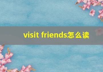 visit friends怎么读